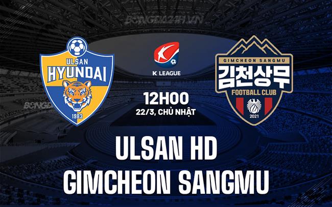 Nhận định Ulsan HD vs Gimcheon Sangmu 12h00 ngày 22/3 (VĐQG Hàn Quốc 2026)