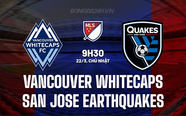 Nhận định Vancouver Whitecaps vs San Jose Earthquakes 9h30 ngày 22/3 (Nhà nghề Mỹ 2026)