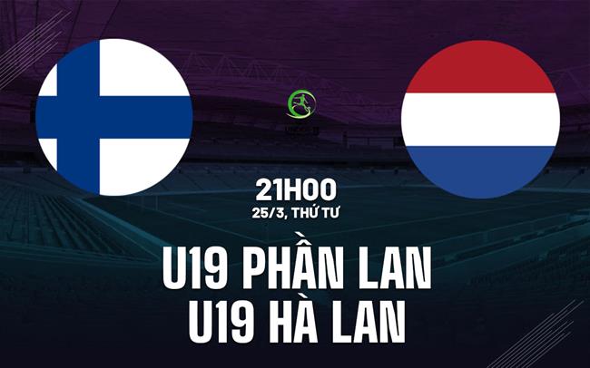 Nhận định U19 Phần Lan vs U19 Hà Lan 21h00 ngày 25/3 (Vòng loại U19 châu Âu 2026)