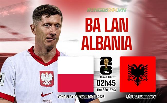 Nhận định Ba Lan vs Albania (2h45 ngày 27/3): Đối thủ khó chịu