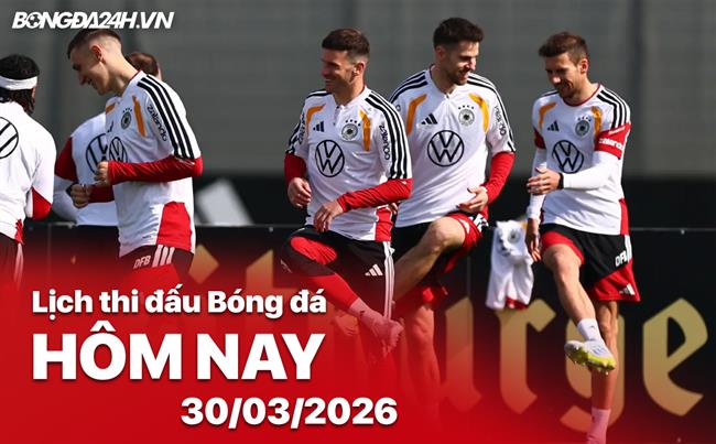 Lịch thi đấu, trực tiếp bóng đá hôm nay 30/03/2026: Đức vs Ghana