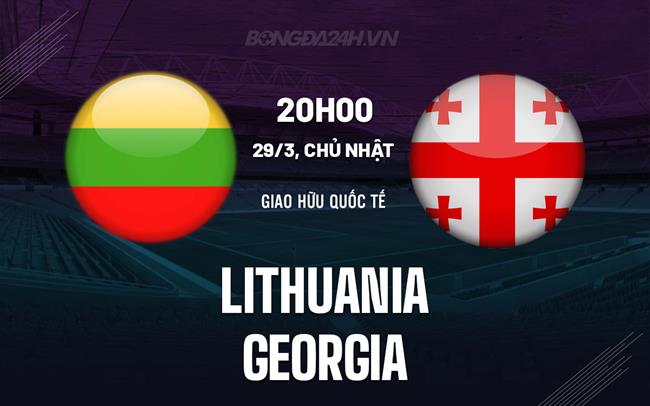 Nhận định bóng đá Lithuania vs Georgia 20h00 ngày 29/3 (Giao hữu quốc tế)