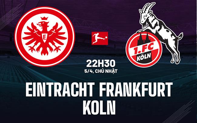 Nhận định Eintracht Frankfurt vs Koln 22h30 ngày 5/4 (Bundesliga 2025/26)