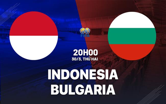 Nhận định bóng đá Indonesia vs Bulgaria 20h00 ngày 30/3 (Giao hữu quốc tế)