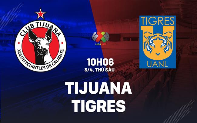 Nhận định Tijuana vs Tigres UANL 10h06 ngày 4/4 (VĐQG Mexico 2025/26)