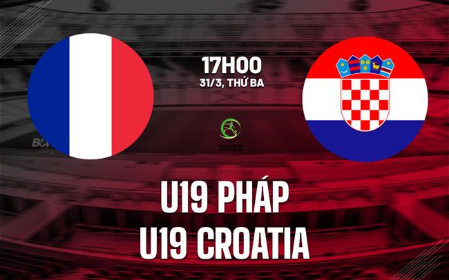 Nhận định bóng đá U19 Pháp vs U19 Croatia 17h00 ngày 31/3 (Vòng loại U19 châu Âu 2026)