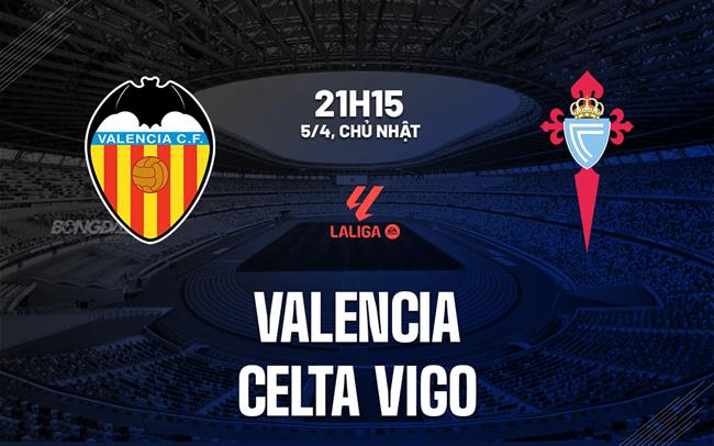 Nhận định Valencia vs Celta Vigo 21h15 ngày 5/4 (La Liga 2025/26)