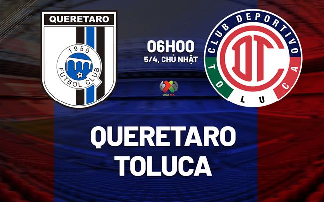 Nhận định bóng đá Queretaro vs Toluca 6h00 ngày 5/4 (VĐQG Mexico 2025/26)