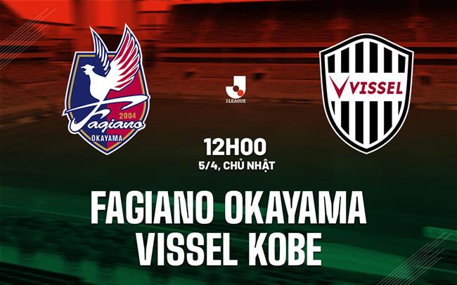 Nhận định Fagiano Okayama vs Vissel Kobe 12h00 ngày 5/4 (VĐQG Nhật Bản 2026)