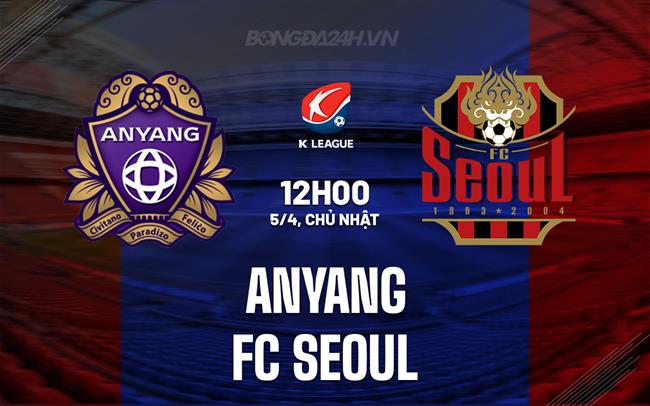 Nhận định - dự đoán Anyang vs FC Seoul 12h00 ngày 5/4 (VĐQG Hàn Quốc 2026)
