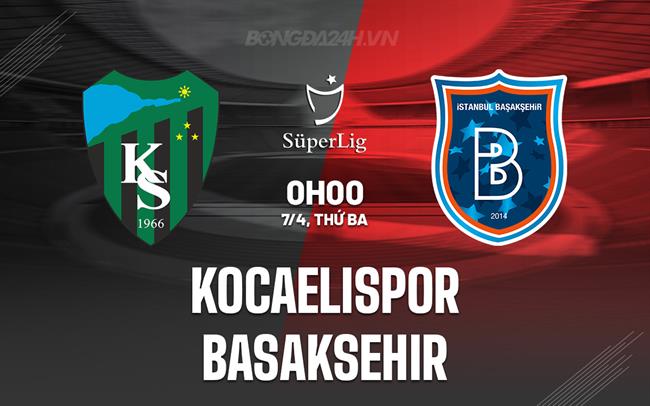 Nhận định Kocaelispor vs Basaksehir 0h00 ngày 7/4 (VĐQG Thổ Nhĩ Kỳ 2025/26)