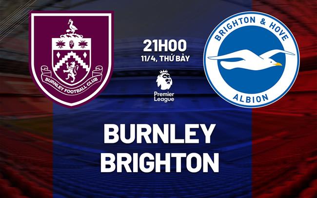 Nhận định Burnley vs Brighton 21h00 ngày 11/4 (Premier League 2025/26)