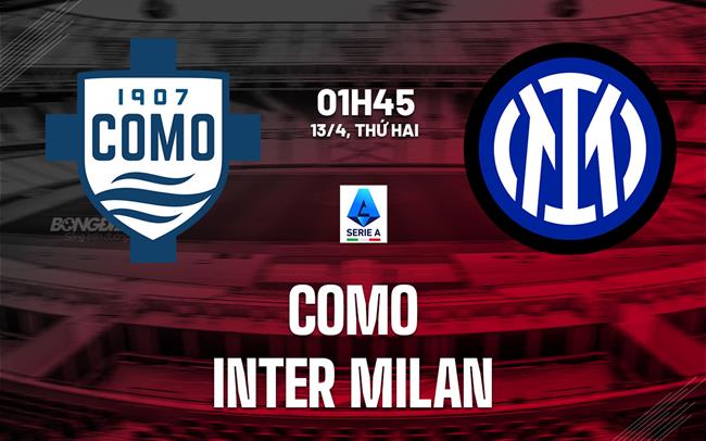 Nhận định Como vs Inter Milan (2h00 ngày 13/4): Siêu hấp dẫn
