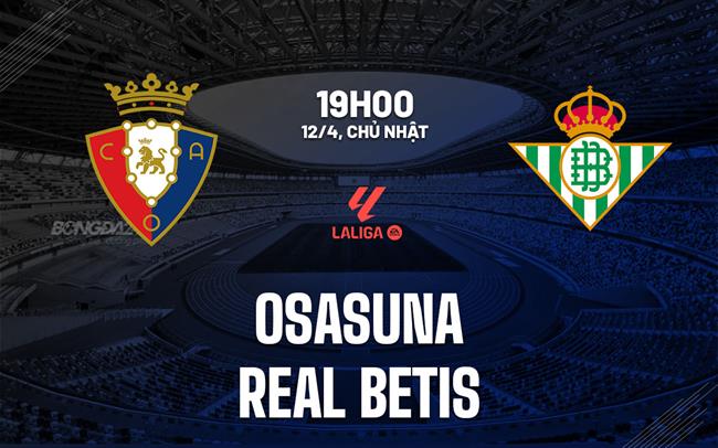 Nhận định Osasuna vs Real Betis 19h00 ngày 12/4 (La Liga 2025/26)