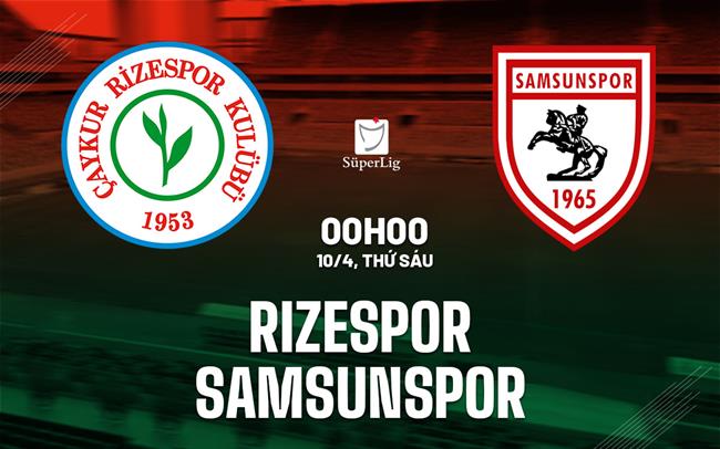 Nhận định bóng đá Rizespor vs Samsunspor 0h00 ngày 10/4 (VĐQG Thổ Nhĩ Kỳ 2025/26)
