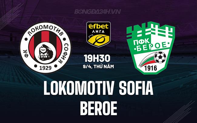 Nhận định Lokomotiv Sofia vs Beroe 19h30 ngày 9/4 (VĐQG Bulgaria 2025/26)