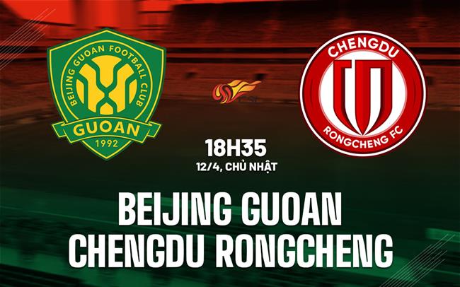 Nhận định Beijing Guoan vs Chengdu Rongcheng 18h35 ngày 12/4 (VĐQG Trung Quốc 2026)