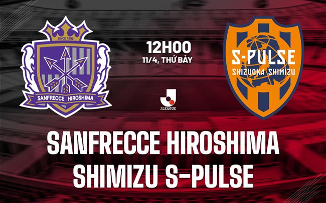 Nhận định Sanfrecce Hiroshima vs Shimizu S-Pulse 12h00 ngày 11/4 (VĐQG Nhật Bản 2026)