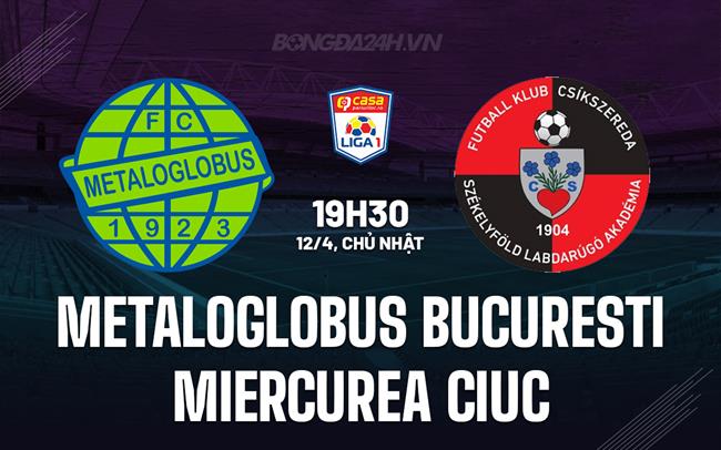 Nhận định Metaloglobus Bucuresti vs Miercurea Ciuc 19h30 ngày 13/4 (VĐQG Romania 2025/26)