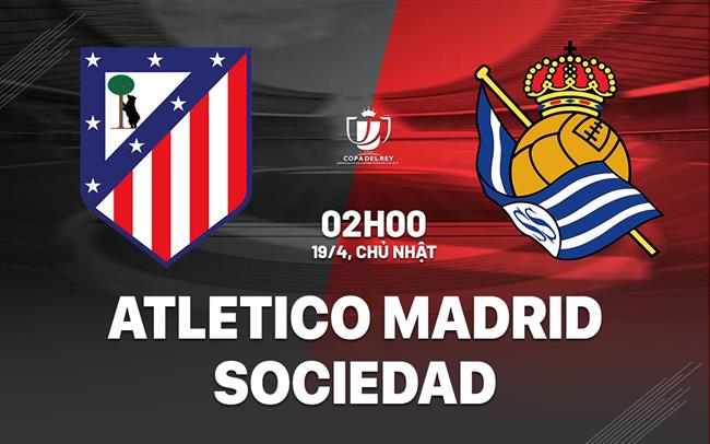 Nhận định Atletico Madrid vs Real Sociedad (2h00 ngày 19/4): Vượt khó giành danh hiệu