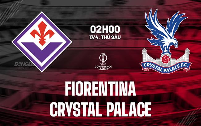 Nhận định Fiorentina vs Crystal Palace (2h00 ngày 17/4): Cách biệt quá lớn