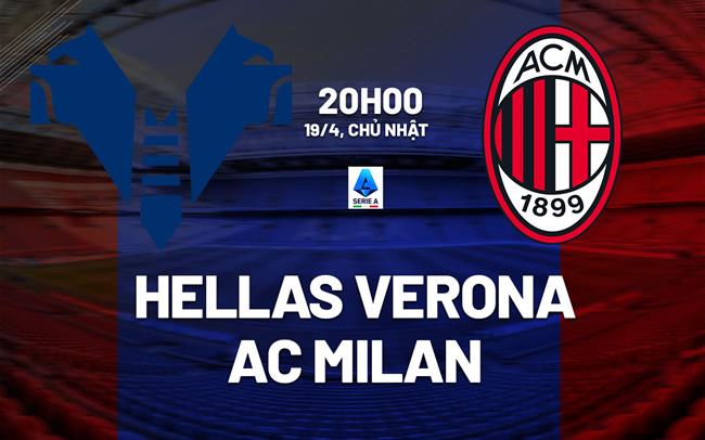Nhận định Hellas Verona vs AC Milan (20h00 ngày 19/4): Mồi ngon quen thuộc