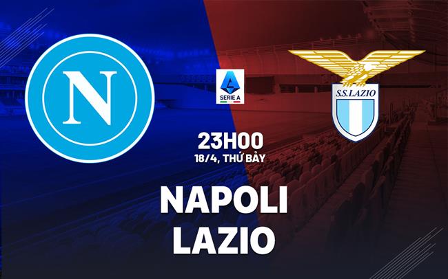 Nhận định Napoli vs Lazio 23h00 ngày 18/4 (Serie A 2025/26)