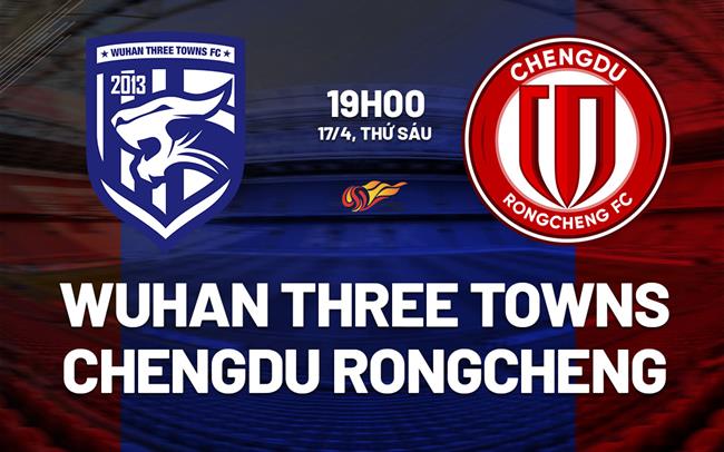 Nhận định Wuhan Three Towns vs Chengdu Rongcheng 19h00 ngày 17/4 (VĐQG Trung Quốc 2026)