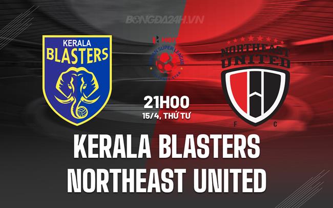 Nhận định Kerala Blasters vs Northeast United 21h00 ngày 15/4 (VĐQG Ấn Độ 2026)