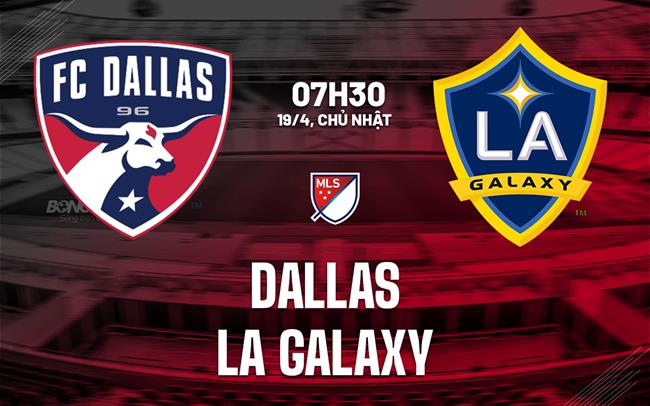 Nhận định bóng đá Dallas vs LA Galaxy 7h30 ngày 19/4 (Nhà nghề Mỹ 2026)