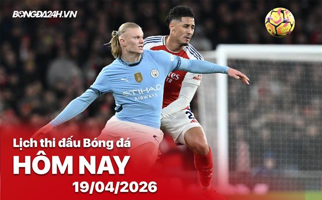 Lịch thi đấu, trực tiếp bóng đá hôm nay 19/04/2026: Man City vs Arsenal
