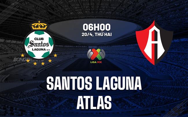 Nhận định bóng đá Santos Laguna vs Atlas 6h00 ngày 20/4 (VĐQG Mexico 2025/26)