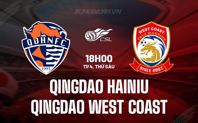Nhận định Qingdao Hainiu vs Qingdao West Coast 18h00 ngày 17/4 (VĐQG Trung Quốc 2026)