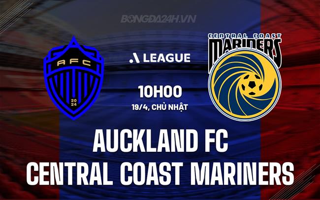 Nhận định Auckland FC vs Central Coast Mariners 10h00 ngày 19/4 (VĐQG Australia 2025/26)