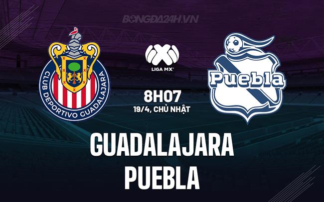 Nhận định - dự đoán Guadalajara vs Puebla 8h07 ngày 19/4 (VĐQG Mexico 2025/26)