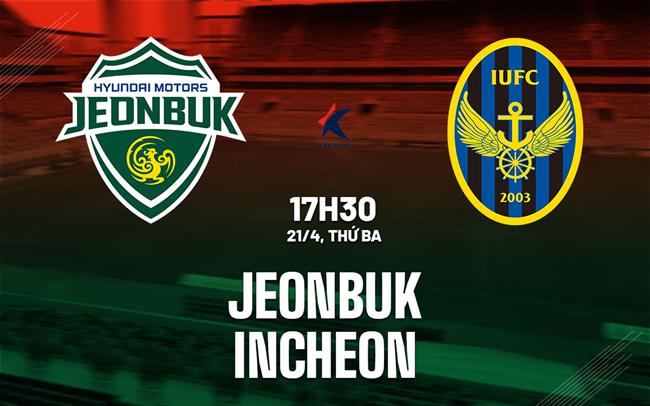 Nhận định bóng đá Jeonbuk vs Incheon 17h30 ngày 21/4 (VĐQG Hàn Quốc 2026)