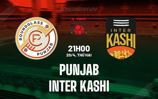 Nhận định Punjab vs Inter Kashi 21h00 ngày 20/4 (VĐQG Ấn Độ 2026)