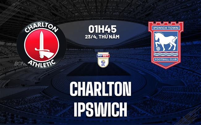 Nhận định bóng đá Charlton vs Ipswich 1h45 ngày 23/4 (Hạng Nhất Anh 2025/26)