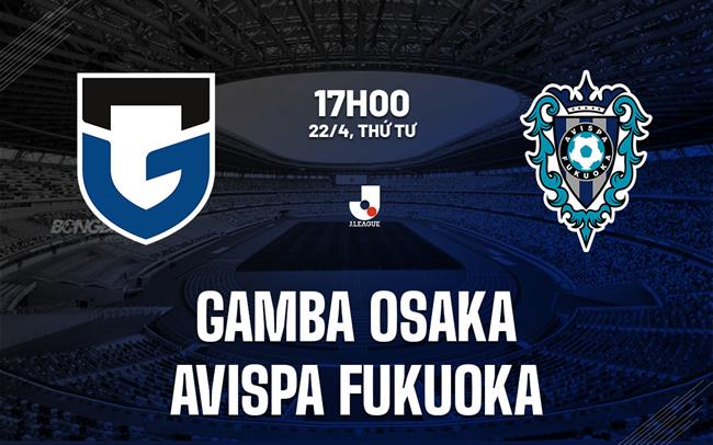 Nhận định Gamba Osaka vs Avispa Fukuoka 17h00 ngày 22/4 (VĐQG Nhật Bản 2026)