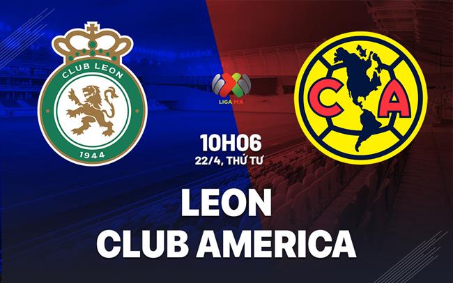 Nhận định bóng đá Leon vs Club America 10h06 ngày 22/4 (VĐQG Mexico 2025/26)