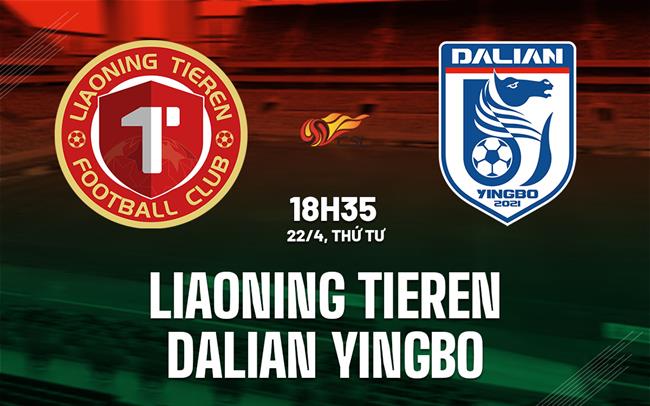 Nhận định Liaoning Tieren vs Dalian Yingbo 18h35 ngày 22/4 (VĐQG Trung Quốc 2026)
