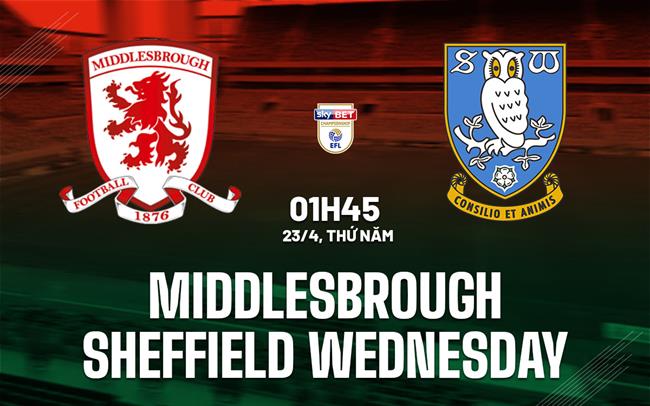Nhận định Middlesbrough vs Sheffield Wednesday 1h45 ngày 23/4 (Hạng Nhất Anh 2025/226)
