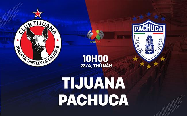 Nhận định bóng đá Tijuana vs Pachuca 10h00 ngày 23/4 (VĐQG Mexico 2025/26)