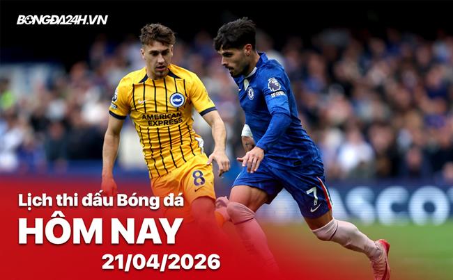 Lịch thi đấu, trực tiếp bóng đá hôm nay 21/04/2026: Brighton vs Chelsea