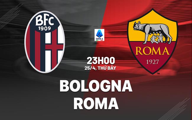 Nhận định Bologna vs Roma (23h00 ngày 25/4): Không dễ cho đội khách