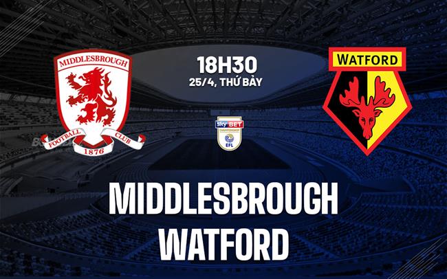Nhận định bóng đá Middlesbrough vs Watford 18h30 ngày 25/4 (Hạng Nhất Anh 2025/26)