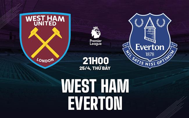 Nhận định West Ham vs Everton 21h00 ngày 25/4 (Premier League 2025/26)