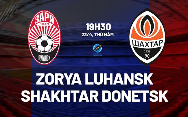 Nhận định Zorya Luhansk vs Shakhtar Donetsk 19h30 ngày 23/4 (VĐQG Ukraine 2025/26)