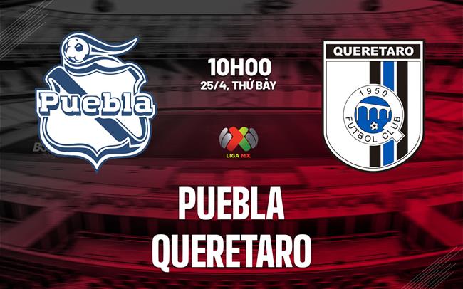 Nhận định bóng đá Puebla vs Queretaro 10h00 ngày 25/4 (VĐQG Mexico 2025/26)