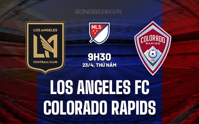 Nhận định Los Angeles FC vs Colorado Rapids 9h30 ngày 23/4 (Nhà nghề Mỹ 2026)